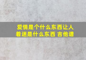 爱情是个什么东西让人着迷是什么东西 吉他谱